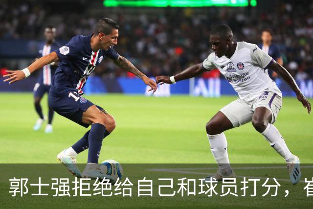 郭士强拒绝给自己和球员打分，崔永熙直面输球问题，胡金秋发声戳心